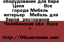 оборудование для бара › Цена ­ 80 000 - Все города Мебель, интерьер » Мебель для баров, ресторанов   . Челябинская обл.,Куса г.